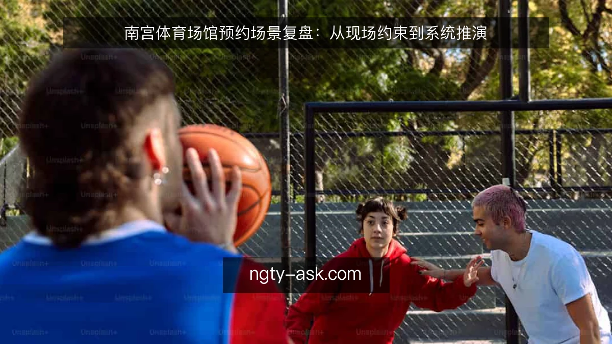 南宫体育场馆预约场景复盘:从现场约束到系统推演