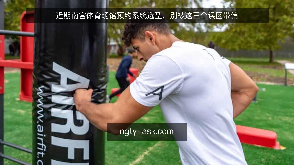 近期南宫体育场馆预约系统选型，别被这三个误区带偏