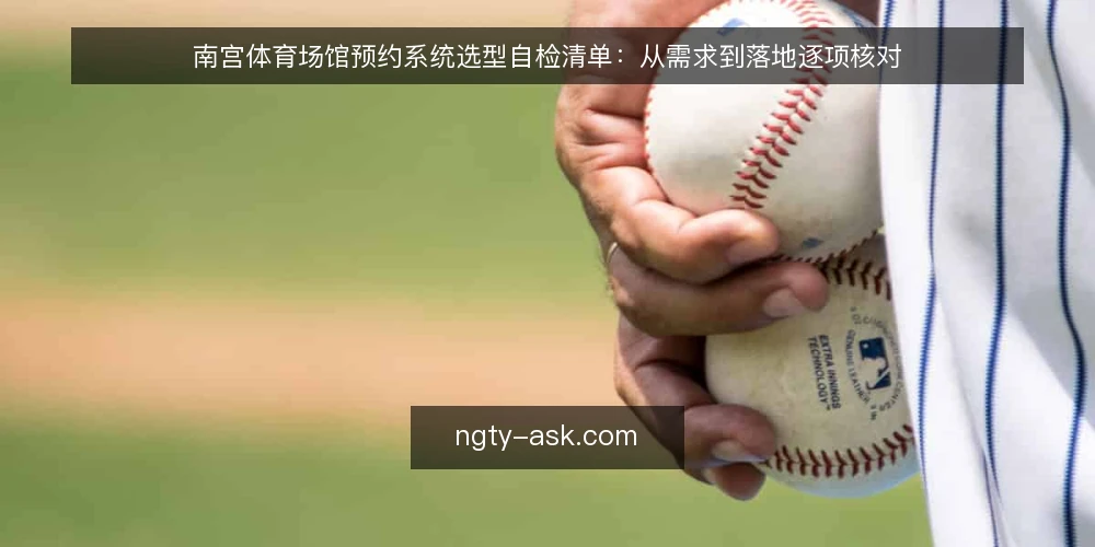 南宫体育场馆预约系统选型自检清单:从需求到落地逐项核对 — 为何现在需要做选型自检 配图