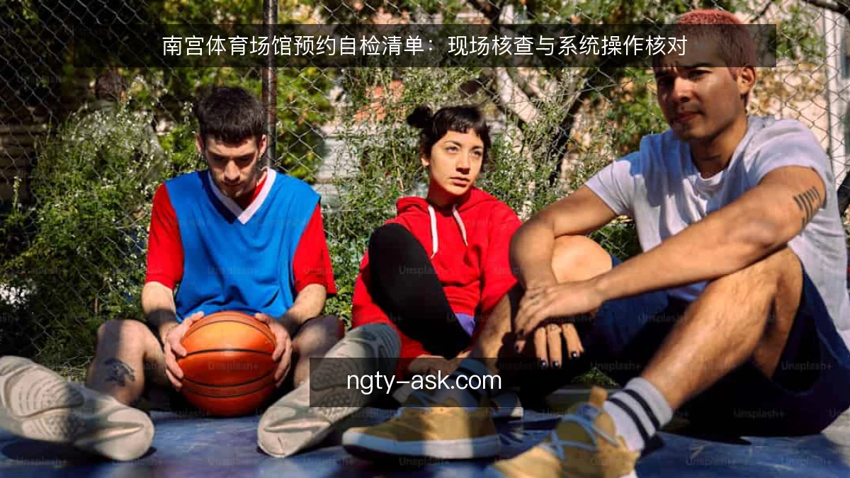 南宫体育场馆预约自检清单：现场核查与系统操作核对