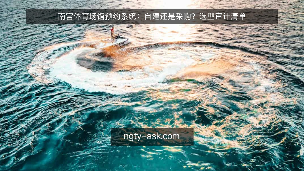 南宫体育场馆预约系统：自建还是采购？选型审计清单
