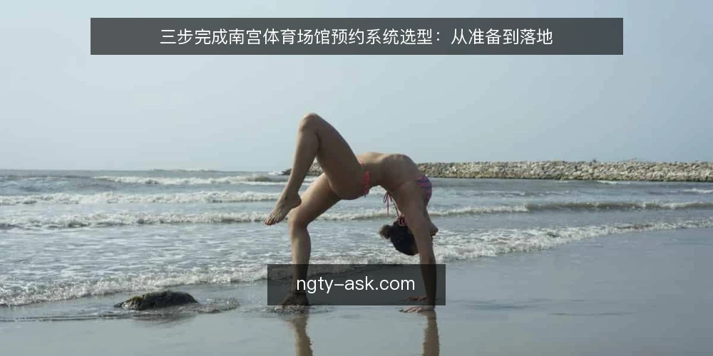 三步完成南宫体育场馆预约系统选型：从准备到落地 — 第一步：准备需求清单 配图