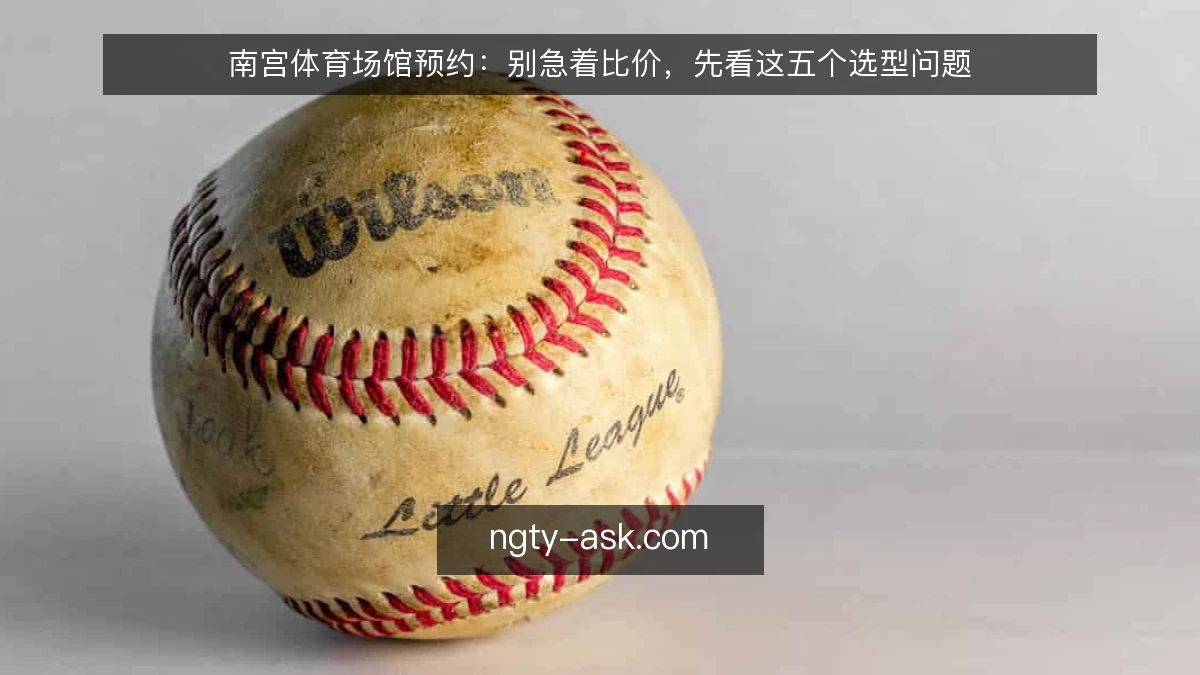 南宫体育场馆预约：别急着比价，先看这五个选型问题