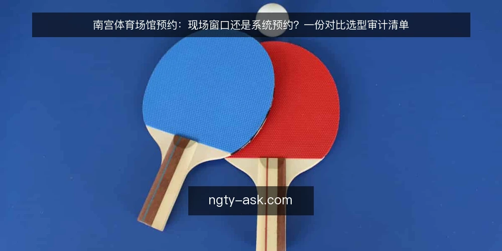 南宫体育场馆预约:现场窗口还是系统预约?一份对比选型审计清单 — 为什么现在要做一次预约路径审计 配图