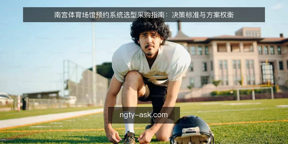 南宫体育场馆预约系统选型采购指南：决策标准与方案权衡 — 先定决策标准：把需求写成可核对的约束 配图