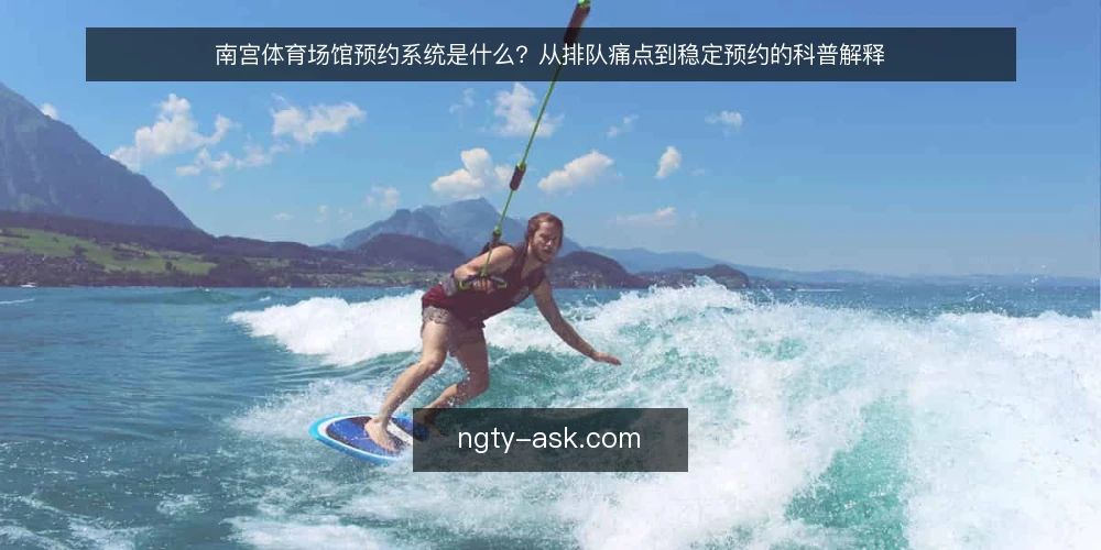 南宫体育场馆预约系统是什么？从排队痛点到稳定预约的科普解释 — 从现场排队到预约冲突：一个具体的运营痛点 配图