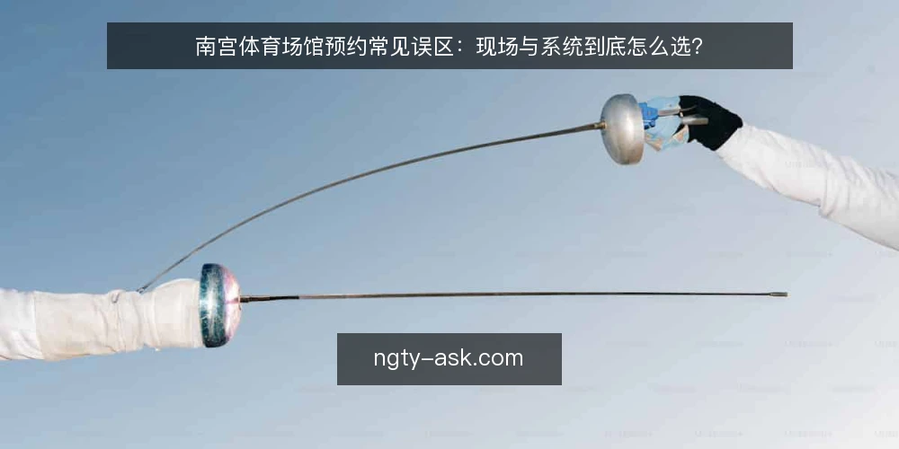 南宫体育场馆预约常见误区：现场与系统到底怎么选？ — 先厘清：场馆预约到底在解决什么问题？ 配图