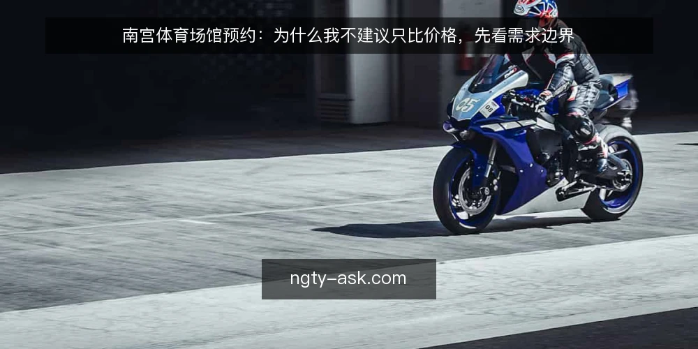 南宫体育场馆预约:为什么我不建议只比价格,先看需求边界 — 先定义需求边界,再谈选型 配图