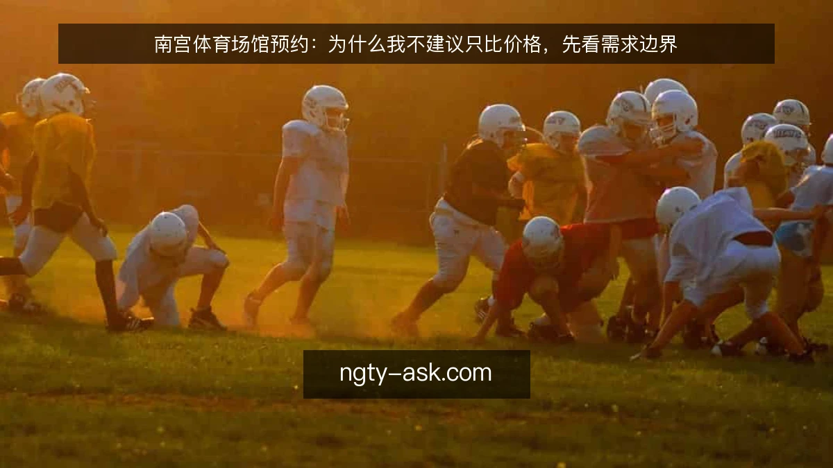 南宫体育场馆预约:为什么我不建议只比价格,先看需求边界