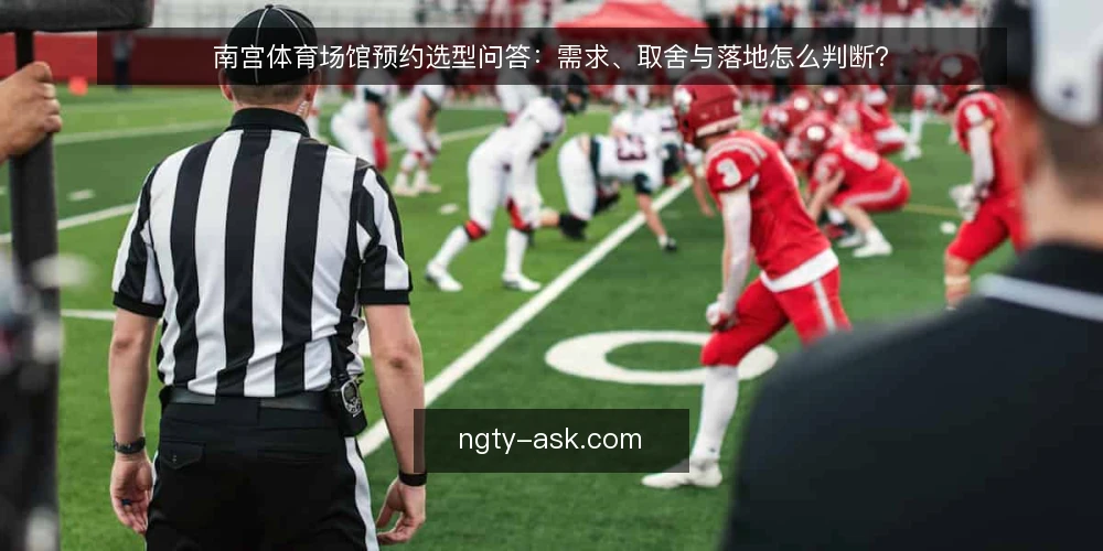 南宫体育场馆预约选型问答:需求、取舍与落地怎么判断? — 先弄清要解决什么问题? 配图