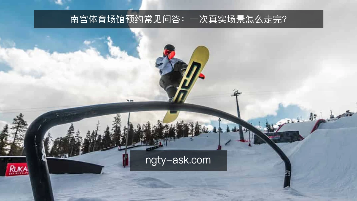 南宫体育场馆预约常见问答：一次真实场景怎么走完？