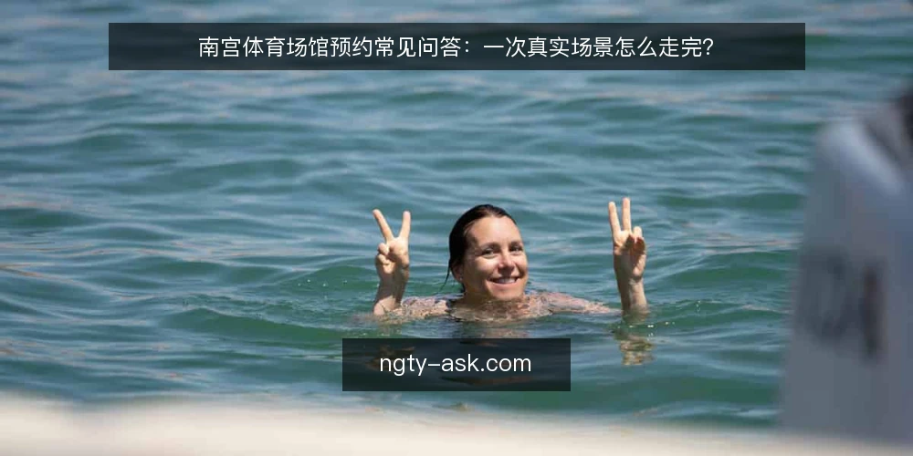 南宫体育场馆预约常见问答：一次真实场景怎么走完？ — 这个场景从哪一步开始？ 配图
