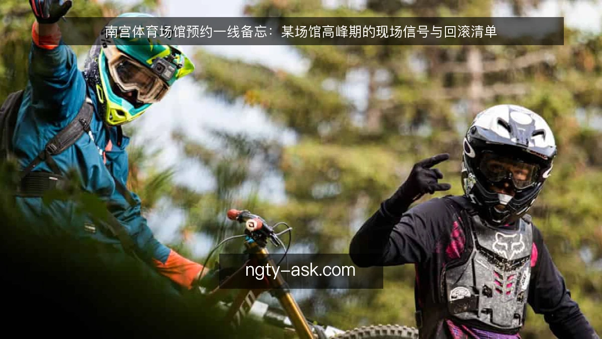 南宫体育场馆预约一线备忘:某场馆高峰期的现场信号与回滚清单
